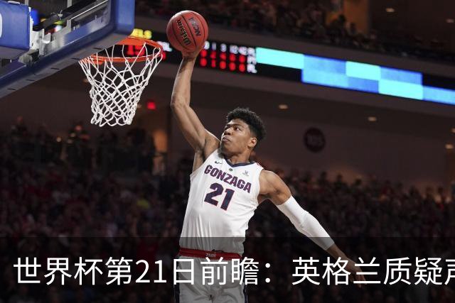 世界杯第21日前瞻：英格兰质疑声中前行 美国力求打破恐欧魔咒