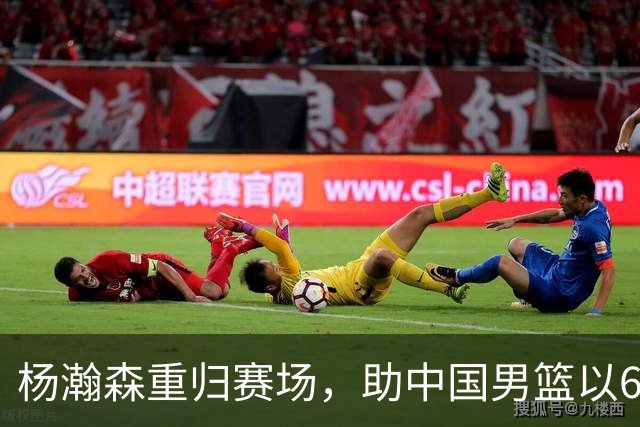 杨瀚森重归赛场，助中国男篮以65-60战胜荷兰！