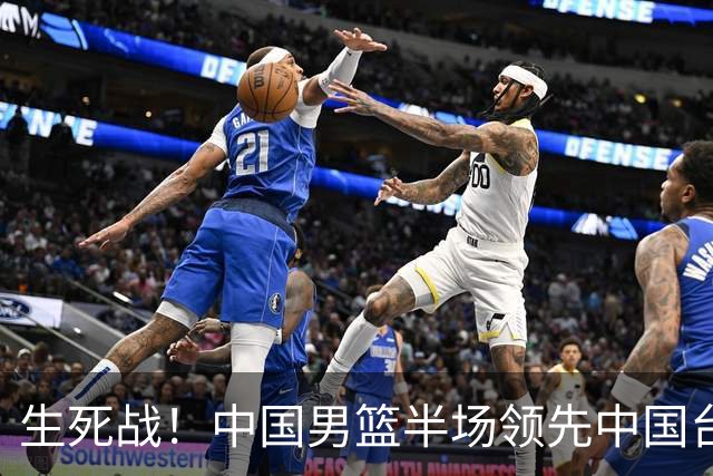 生死战！中国男篮半场领先中国台北26分！杨瀚森暴扣，庞峥麟奇兵