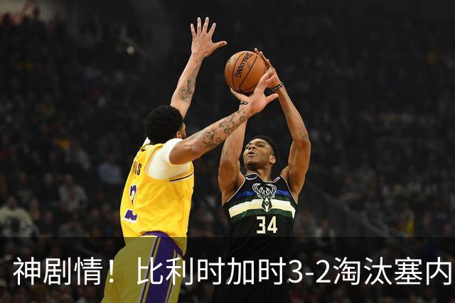 神剧情！比利时加时3-2淘汰塞内加尔 蒂莱曼斯绝平+点射绝杀